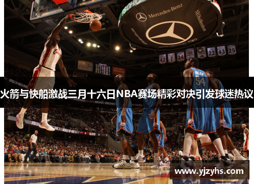 火箭与快船激战三月十六日NBA赛场精彩对决引发球迷热议