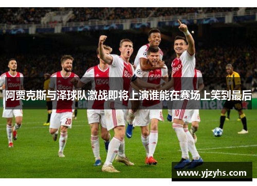 阿贾克斯与泽球队激战即将上演谁能在赛场上笑到最后