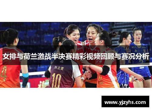女排与荷兰激战半决赛精彩视频回顾与赛况分析